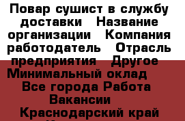 Повар-сушист в службу доставки › Название организации ­ Компания-работодатель › Отрасль предприятия ­ Другое › Минимальный оклад ­ 1 - Все города Работа » Вакансии   . Краснодарский край,Кропоткин г.